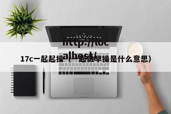 17c一起起操（一起做早操是什么意思）