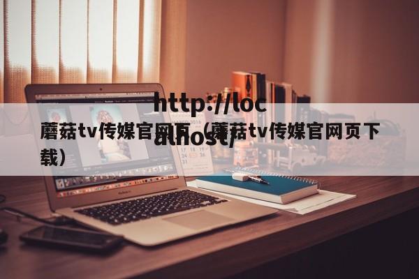 蘑菇tv传媒官网页（蘑菇tv传媒官网页下载）