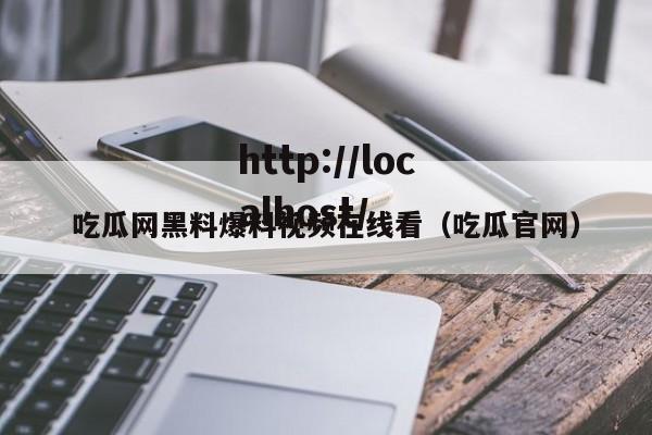 吃瓜网黑料爆料视频在线看（吃瓜官网）